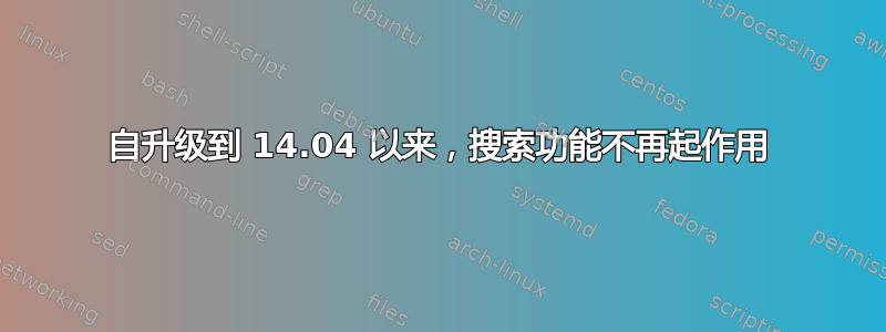 自升级到 14.04 以来，搜索功能不再起作用