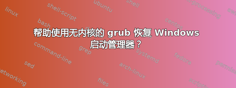 帮助使用无内核的 grub 恢复 Windows 启动管理器？