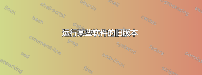 运行某些软件的旧版本