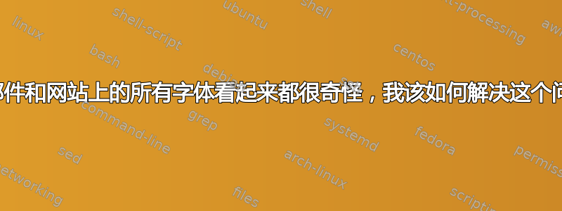 电子邮件和网站上的所有字体看起来都很奇怪，我该如何解决这个问题？