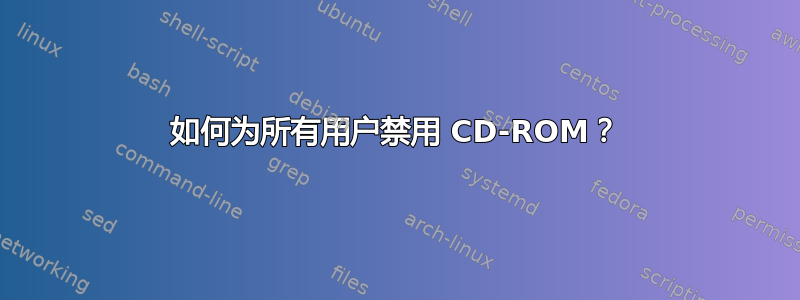 如何为所有用户禁用 CD-ROM？