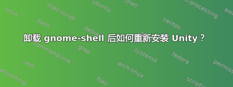 卸载 gnome-shell 后如何重新安装 Unity？