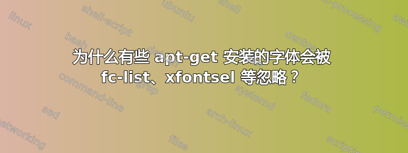 为什么有些 apt-get 安装的字体会被 fc-list、xfontsel 等忽略？