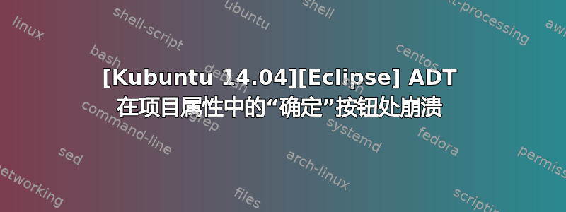 [Kubuntu 14.04][Eclipse] ADT 在项目属性中的“确定”按钮处崩溃