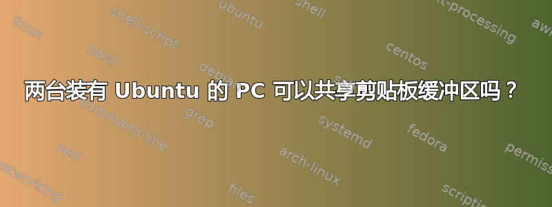 两台装有 Ubuntu 的 PC 可以共享剪贴板缓冲区吗？