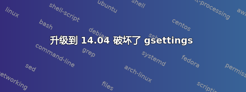 升级到 14.04 破坏了 gsettings