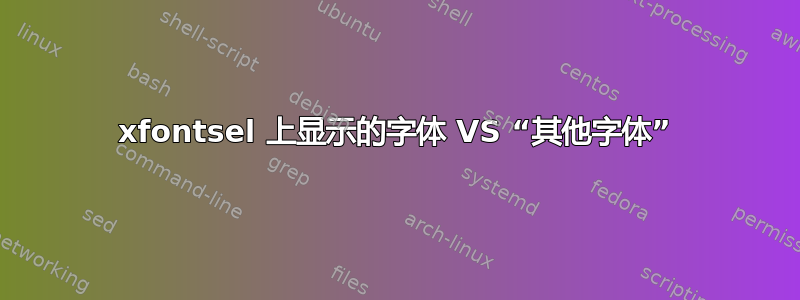 xfontsel 上显示的字体 VS “其他字体”