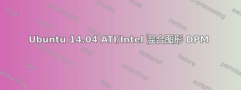 Ubuntu 14.04 ATI/Intel 混合图形 DPM