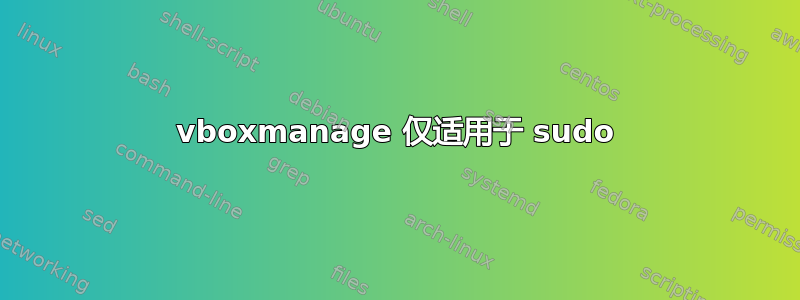 vboxmanage 仅适用于 sudo