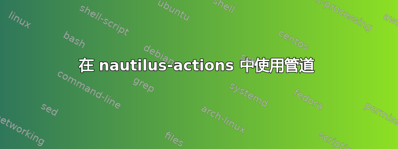 在 nautilus-actions 中使用管道