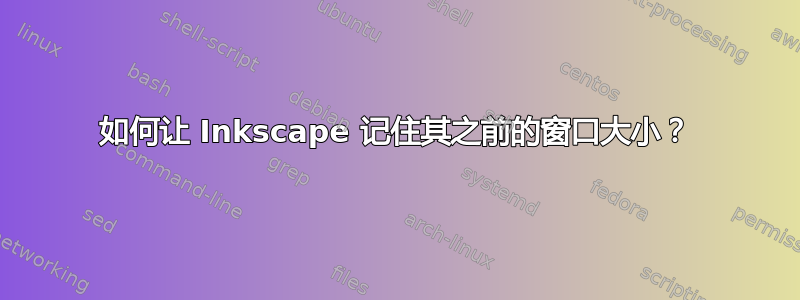 如何让 Inkscape 记住其之前的窗口大小？