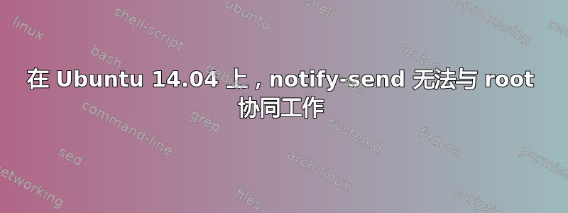 在 Ubuntu 14.04 上，notify-send 无法与 root 协同工作