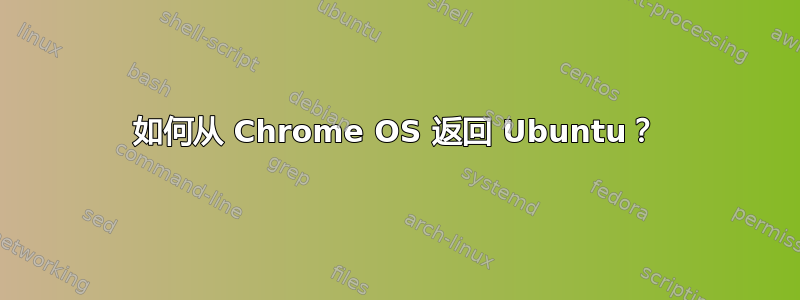 如何从 Chrome OS 返回 Ubuntu？