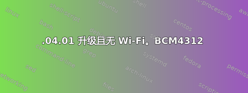 14.04.01 升级且无 Wi-Fi。BCM4312