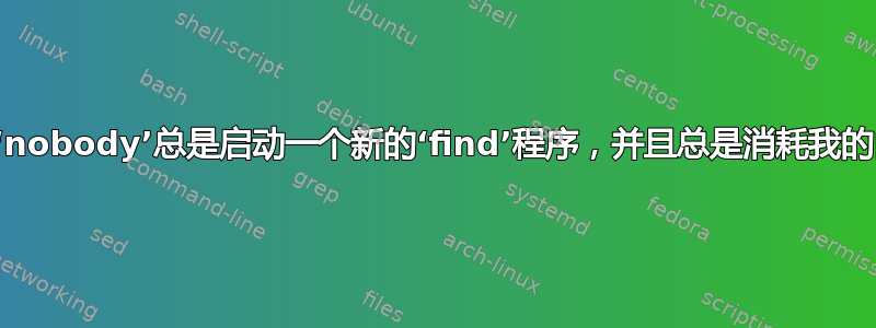 为什么‘nobody’总是启动一个新的‘find’程序，并且总是消耗我的内存？