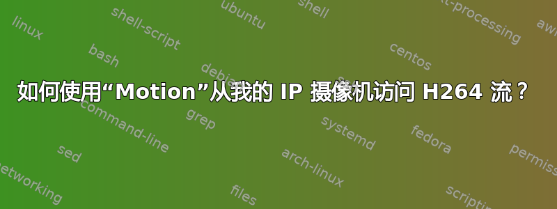 如何使用“Motion”从我的 IP 摄像机访问 H264 流？