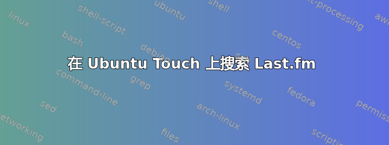 在 Ubuntu Touch 上搜索 Last.fm