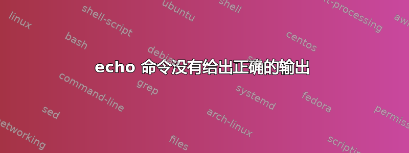 echo 命令没有给出正确的输出