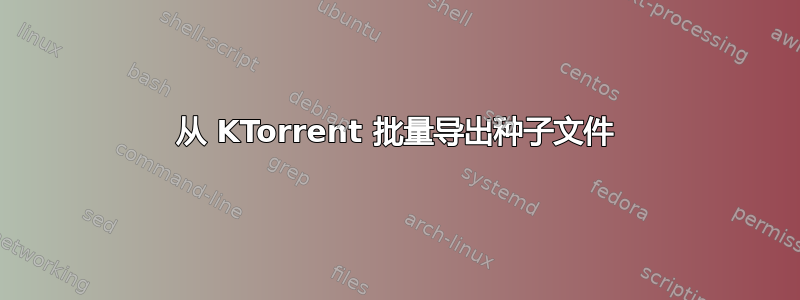 从 KTorrent 批量导出种子文件