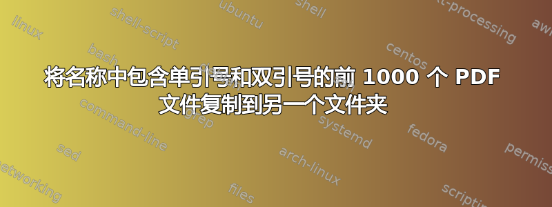 将名称中包含单引号和双引号的前 1000 个 PDF 文件复制到另一个文件夹