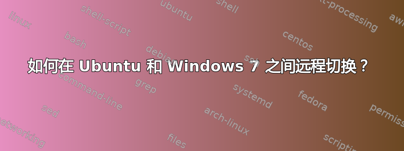 如何在 Ubuntu 和 Windows 7 之间远程切换？