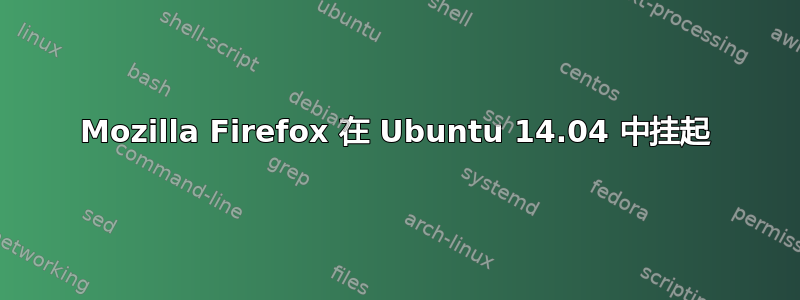 Mozilla Firefox 在 Ubuntu 14.04 中挂起