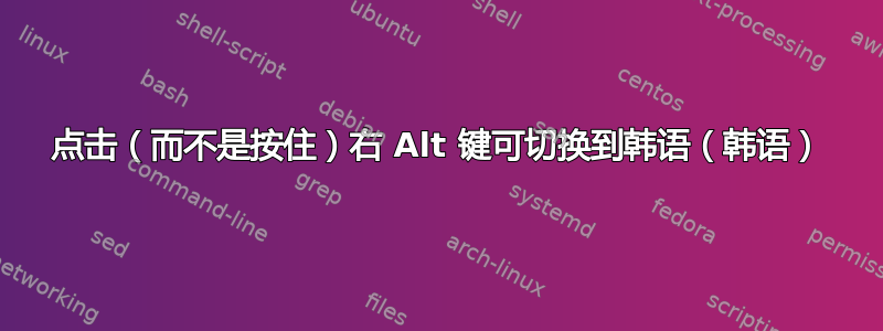 点击（而不是按住）右 Alt 键可切换到韩语（韩语）