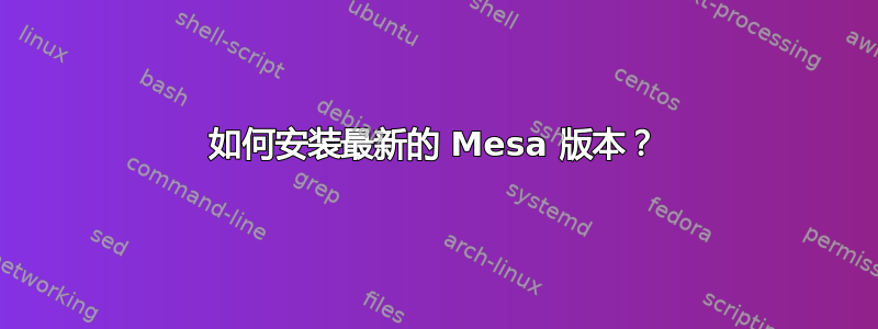 如何安装最新的 Mesa 版本？