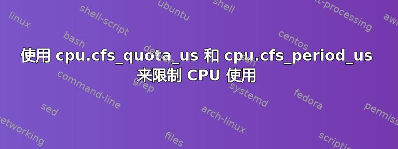 使用 cpu.cfs_quota_us 和 cpu.cfs_period_us 来限制 CPU 使用