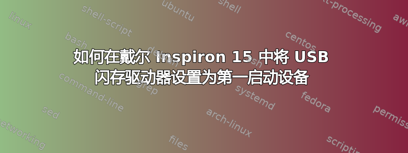 如何在戴尔 Inspiron 15 中将 USB 闪存驱动器设置为第一启动设备