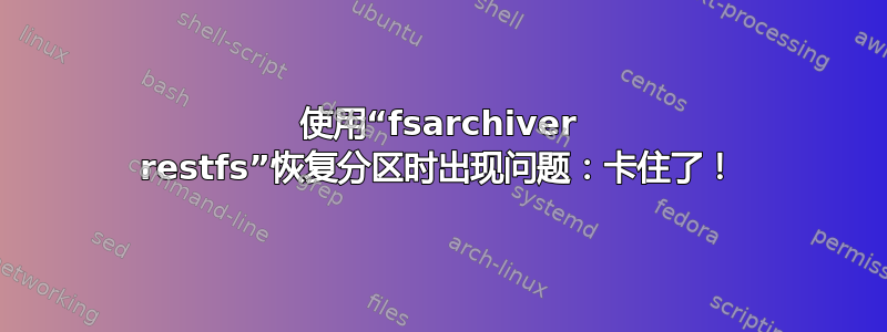 使用“fsarchiver restfs”恢复分区时出现问题：卡住了！