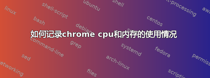 如何记录chrome cpu和内存的使用情况