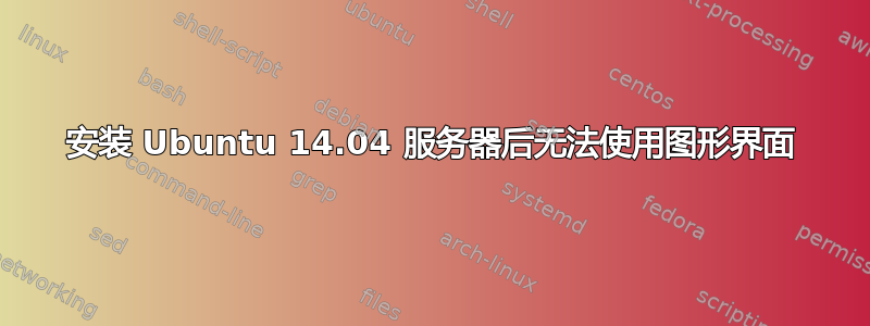 安装 Ubuntu 14.04 服务器后无法使用图形界面