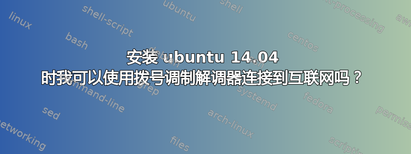 安装 ubuntu 14.04 时我可以使用拨号调制解调器连接到互联网吗？