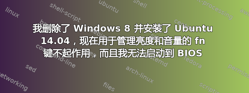 我删除了 Windows 8 并安装了 Ubuntu 14.04，现在用于管理亮度和音量的 fn 键不起作用，而且我无法启动到 BIOS