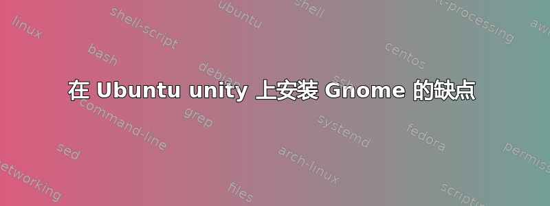 在 Ubuntu unity 上安装 Gnome 的缺点