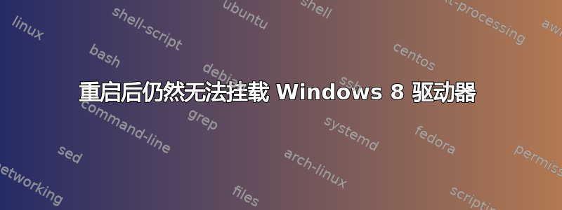 重启后仍然无法挂载 Windows 8 驱动器