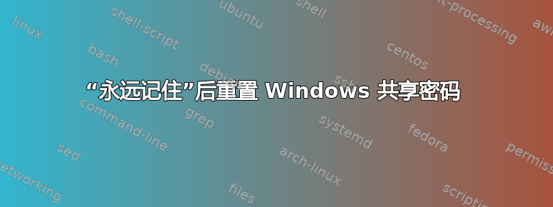 “永远记住”后重置 Windows 共享密码