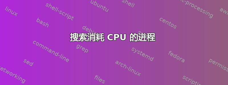 搜索消耗 CPU 的进程