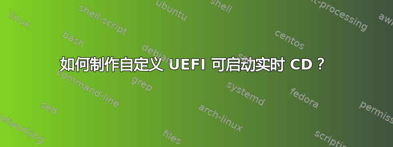 如何制作自定义 UEFI 可启动实时 CD？