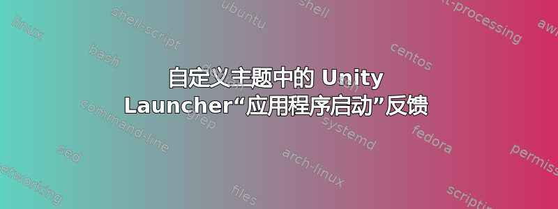 自定义主题中的 Unity Launcher“应用程序启动”反馈