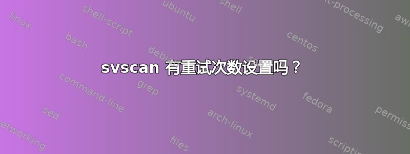 svscan 有重试次数设置吗？