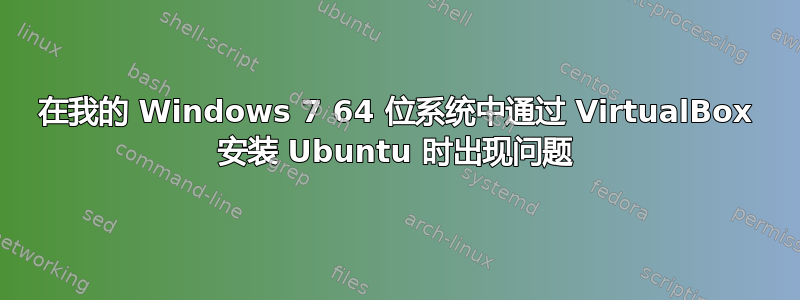 在我的 Windows 7 64 位系统中通过 VirtualBox 安装 Ubuntu 时出现问题