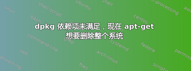 dpkg 依赖项未满足，现在 apt-get 想要删除整个系统