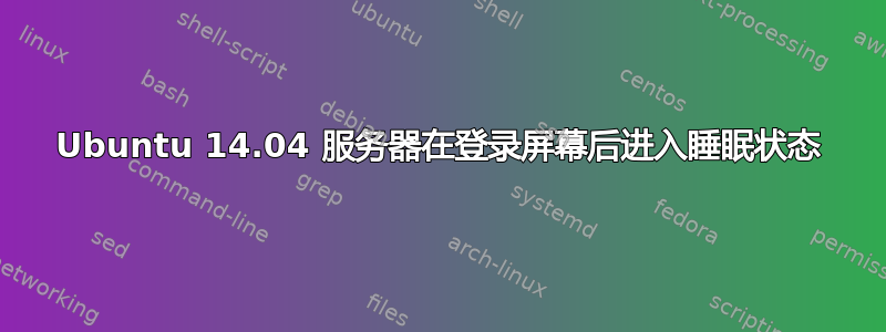 Ubuntu 14.04 服务器在登录屏幕后进入睡眠状态