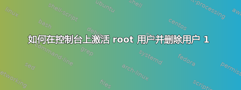 如何在控制台上激活 root 用户并删除用户 1