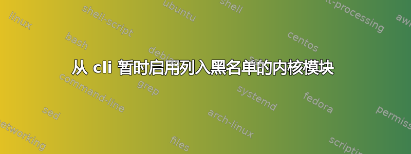 从 cli 暂时启用列入黑名单的内核模块