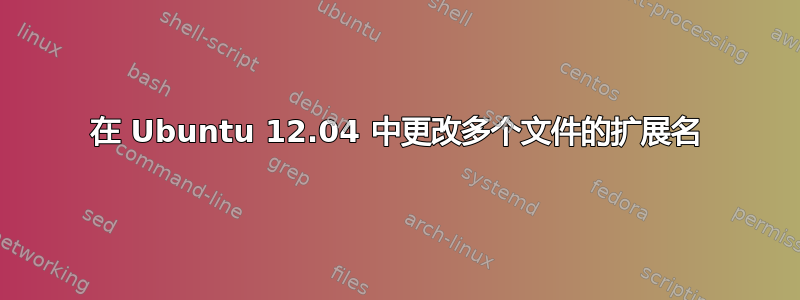 在 Ubuntu 12.04 中更改多个文件的扩展名