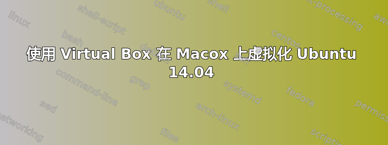 使用 Virtual Box 在 Macox 上虚拟化 Ubuntu 14.04