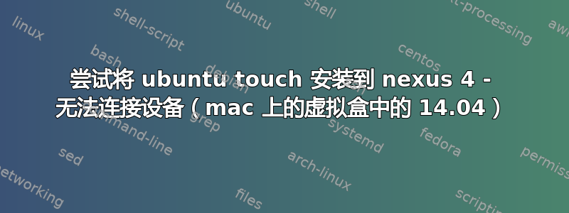 尝试将 ubuntu touch 安装到 nexus 4 - 无法连接设备（mac 上的虚拟盒中的 14.04）